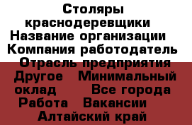 Столяры-краснодеревщики › Название организации ­ Компания-работодатель › Отрасль предприятия ­ Другое › Минимальный оклад ­ 1 - Все города Работа » Вакансии   . Алтайский край